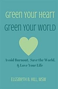 Green Your Heart, Green Your World: Avoid Burnout, Save the World, & Love Your Life (Paperback)