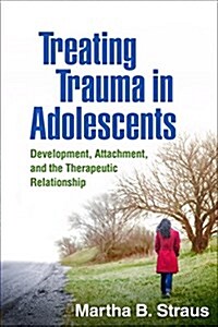 Treating Trauma in Adolescents: Development, Attachment, and the Therapeutic Relationship (Paperback)