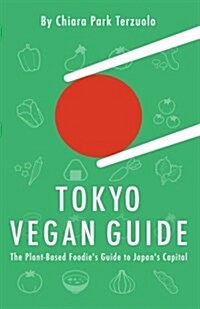 Tokyo Vegan Guide: The Plant-Based Foodies Guide to Japans Capital (Paperback)