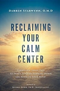 Reclaiming Your Calm Center: Transform Inner Pain to Inner Peace by Turning Down the Noise in Your Mind (Paperback)