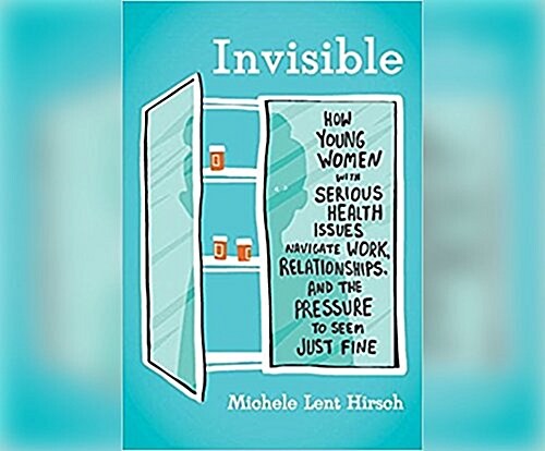 Invisible: How Young Women with Serious Health Issues Navigate Work, Relationships, and the Pressure to Seem... (MP3 CD)