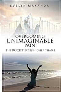Overcoming Unimaginable Pain the Rock That Is Higher Than I (Paperback)