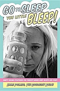 Go to Sleep You Little Bleep!: Sleep Saving Strategies for Parents Whose Babies Sleep Like Crap (Paperback)