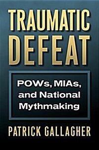 Traumatic Defeat: POWs, MIAs, and National Mythmaking (Hardcover)