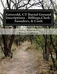 Griswold, CT Burial Ground Inscriptions - Billings, Clark-Saunders, Cook (Paperback)