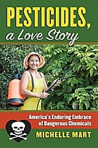 Pesticides, a Love Story: Americas Enduring Embrace of Dangerous Chemicals (Paperback)