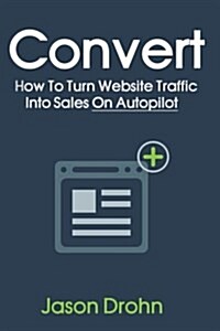 Convert: How to Turn Website Traffic Into Sales (Paperback)
