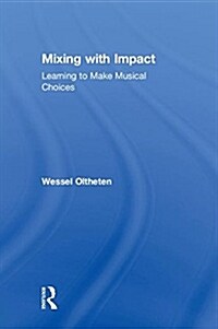 Mixing with Impact : Learning to Make Musical Choices (Hardcover)