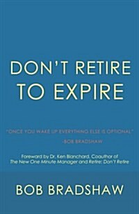Dont Retire to Expire: Once You Wake Up Everything Else Is Optional (Paperback)