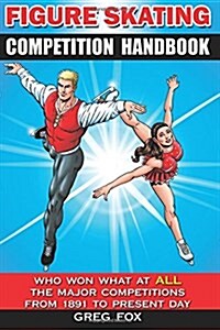 Figure Skating Competition Handbook: Who Won What at All the Major Competitions from 1891 to Present Day (Paperback)