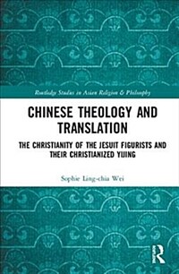 Chinese Theology and Translation : The Christianity of the Jesuit Figurists and their Christianized Yijing (Hardcover)