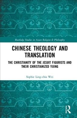 Chinese Theology and Translation : The Christianity of the Jesuit Figurists and their Christianized Yijing (Hardcover)