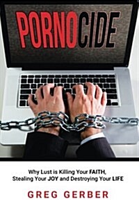 Pornocide: Why Lust Is Killing Your Faith, Stealing Your Joy and Destroying Your Life (Paperback)