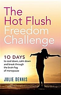 The Hot Flush Freedom Challenge : 10 Days to Cool Down, Calm Down and Break Through the Brain Fog of Menopause (Paperback)