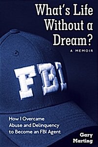 Whats Life Without a Dream?: How I Overcame Abuse and Delinquency to Become an FBI Agent (Hardcover)