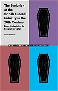 The Evolution of the British Funeral Industry in the 20th Century : From Undertaker to Funeral Director (Hardcover)