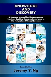 Knowledge and Discovery: A Strategy Manual for Undergraduate Students Seeking Research Experience in the Natural and Clinical Sciences (Paperback)