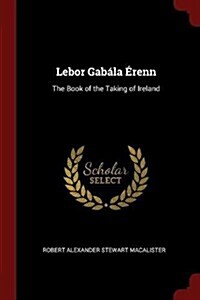 LeBor Gab?a ?enn: The Book of the Taking of Ireland (Paperback)