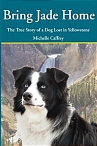 Bring Jade Home: The True Story of a Dog Lost in Yellowstone and the People Who Searched for Her (Paperback)