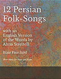 12 Persian Folk-Songs with an English Version of the Words by Alma Strettell - Sheet Music for Voice and Piano (Paperback)