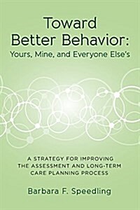 Toward Better Behavior: Yours, Mine, and Everyone Elses: A Strategy for Improving the Assessment and Long-Term Care Planning Process (Paperback)