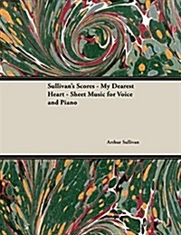 The Scores of Sullivan - My Dearest Heart - Sheet Music for Voice and Piano (Paperback)