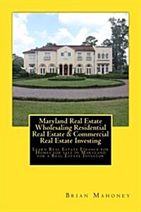 Maryland Real Estate Wholesaling Residential Real Estate & Commercial Real Estate Investing: Learn Real Estate Finance for Homes for Sale in Maryland (Paperback)
