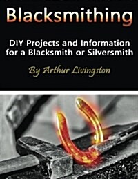 Blacksmithing: DIY Projects and Information for a Blacksmith or Silversmith (Paperback)