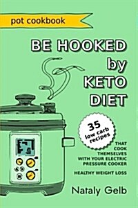 Be Hooked by Keto Diet Pot Cookbook 35 Low Carb Recipes That Cook Themselves with Your Electric Pressure Cooker Healthy Weight Loss (Paperback)