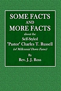 Some Facts and More Facts about the Self-Styled Pastor Charles T. Russell: (Of Millennial Dawn Fame) (Paperback)