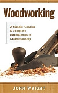 Woodworking: A Simple, Concise & Complete Guide to the Basics of Woodworking (Paperback)