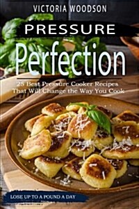 Pressure Perfection: 25 Best Pressure Cooker Recipes That Will Change the Way You Cook (Paperback)