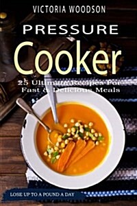 Pressure Cooker: 25 Ultimate Recipes for Fast & Delicious Meals (Paperback)