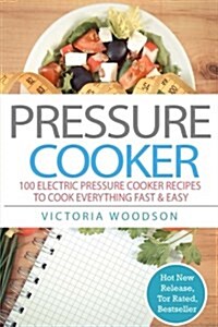 Pressure Cooker: 100 Electric Pressure Cooker Recipes to Cook Everything Fast & Easy (Paperback)