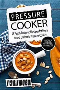 Pressure Cooker: 25 Fast & Foolproof Recipes for Every Brand of Electric Pressure Cooker (Paperback)