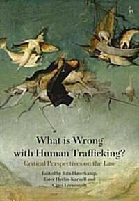 What is Wrong with Human Trafficking? : Critical Perspectives on the Law (Hardcover)