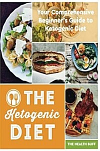 The Ketogenic Diet: Your Comprehensive Beginners Guide to Ketogenic Diet (Paperback)