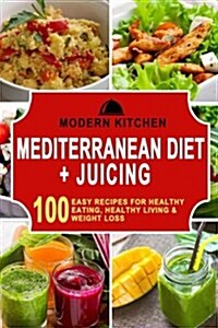 Mediterranean Diet + Juicing: Box Set - 100 Easy Recipes For: Healthy Eating, Healthy Living, & Weight Loss (Paperback)