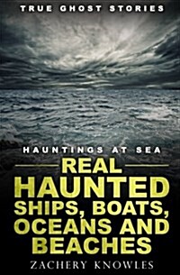 True Ghost Stories: Hauntings at Sea: Real Haunted Ships, Boats, Oceans and Beaches (Paperback)