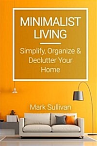 Minimalist Living: Simplify, Organize and Declutter Your Home (Paperback)