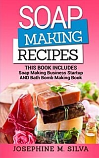 Soap Making Recipes: 2 Manuscripts - Soap Making Business Startup and Bath Bomb Making Book (Paperback)