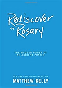 Rediscover the Rosary: The Modern Power of an Ancient Prayer (Hardcover)