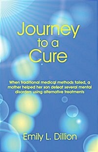 Journey to a Cure: When Traditional Medical Methods Failed, a Mother Helped Her Son Defeat Several Mental Disorders Using Alternative Tre (Paperback)