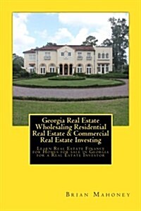 Georgia Real Estate Wholesaling Residential Real Estate & Commercial Real Estate Investing: Learn Real Estate Finance for Homes for Sale in Georgia fo (Paperback)