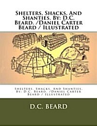 Shelters, Shacks, and Shanties. by: D.C. Beard. /Daniel Carter Beard / Illustrated (Paperback)