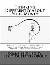 Thinking Differently about Your Money: Financial Concepts Designed to Help You Take Control of Your Personal/Business Economy (Paperback)