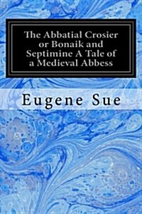 The Abbatial Crosier or Bonaik and Septimine a Tale of a Medieval Abbess (Paperback)