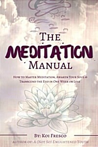 The Meditation Manual: How to Master Meditation, Awaken Your Soul & Transcend the Ego in One Week or Less (Paperback)
