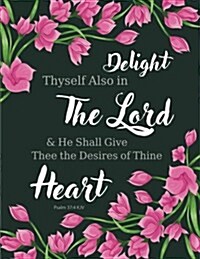 Psalm 37: 4 KJV - Delight Thyself Also in the Lord and He Shall Give Thee the Desires of Thine Heart: Pink Flowers, Pretty Noteb (Paperback)
