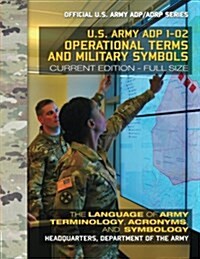Operational Terms and Military Symbols: US Army Adp 1-02: The Language of Army Terminology, Acronyms and Symbology: Current, Full-Size Edition - Giant (Paperback)